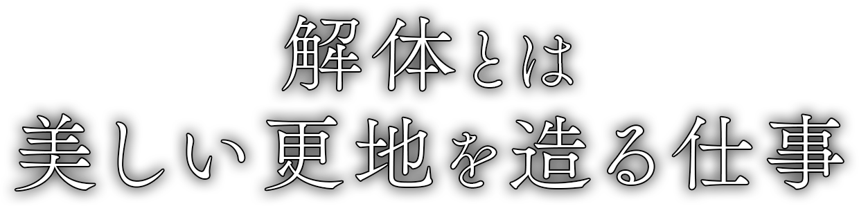 解体とは、美しい更地を造る仕事。